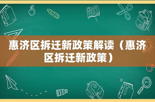 惠濟區(qū)拆遷新政策解讀（惠濟區(qū)拆遷新政策）