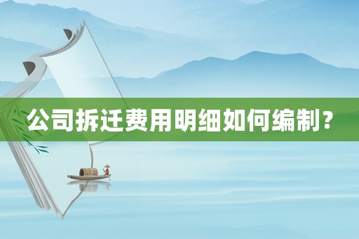 公司拆遷費(fèi)用明細(xì)如何編制？