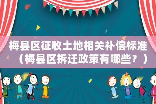 梅縣區(qū)征收土地相關(guān)補(bǔ)償標(biāo)準(zhǔn)（梅縣區(qū)拆遷政策有哪些？）