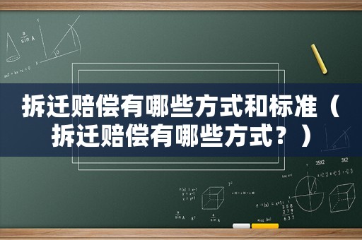 拆遷賠償有哪些方式和標準（拆遷賠償有哪些方式？）