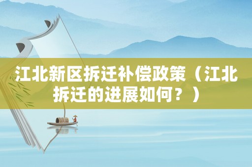 江北新區(qū)拆遷補(bǔ)償政策（江北拆遷的進(jìn)展如何？）