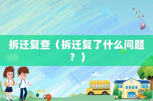 拆遷復(fù)查（拆遷復(fù)了什么問題？）