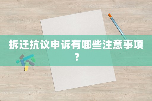 拆遷抗議申訴有哪些注意事項(xiàng)？