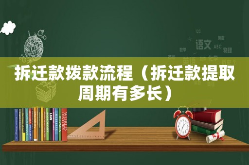 拆遷款撥款流程（拆遷款提取周期有多長(zhǎng)）