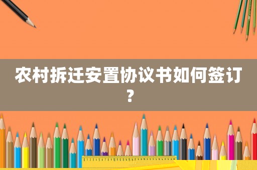 農(nóng)村拆遷安置協(xié)議書如何簽訂？