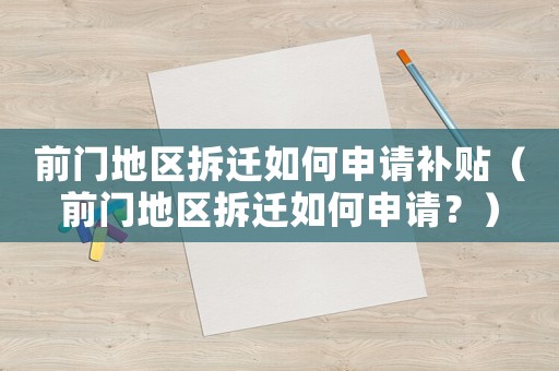 前門地區(qū)拆遷如何申請補貼（前門地區(qū)拆遷如何申請？）