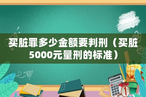 買臟罪多少金額要判刑（買臟5000元量刑的標(biāo)準(zhǔn)）