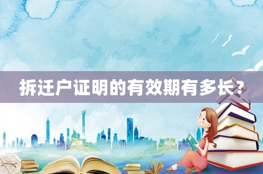 拆遷戶證明的有效期有多長(zhǎng)？