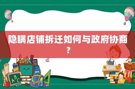 隱瞞店鋪拆遷如何與政府協(xié)商？