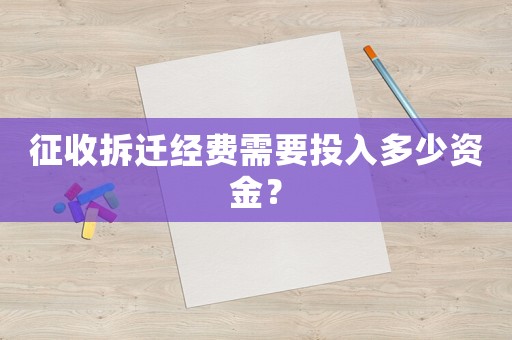 征收拆遷經(jīng)費需要投入多少資金？