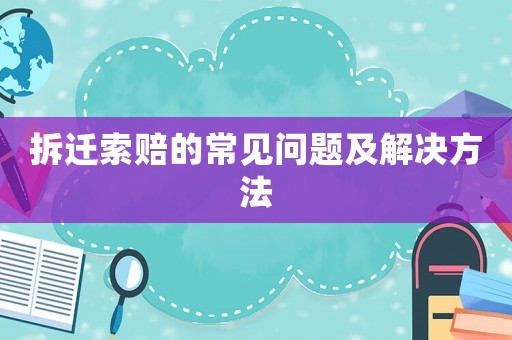 拆遷索賠的常見問(wèn)題及解決方法