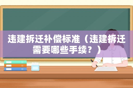 違建拆遷補(bǔ)償標(biāo)準(zhǔn)（違建拆遷需要哪些手續(xù)？）