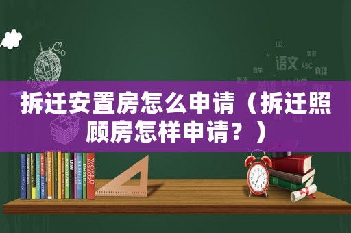 拆遷安置房怎么申請（拆遷照顧房怎樣申請？）