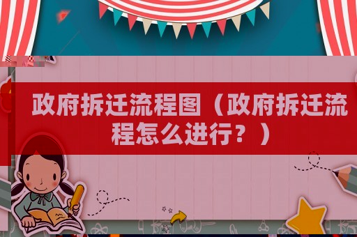 政府拆遷流程圖（政府拆遷流程怎么進行？）
