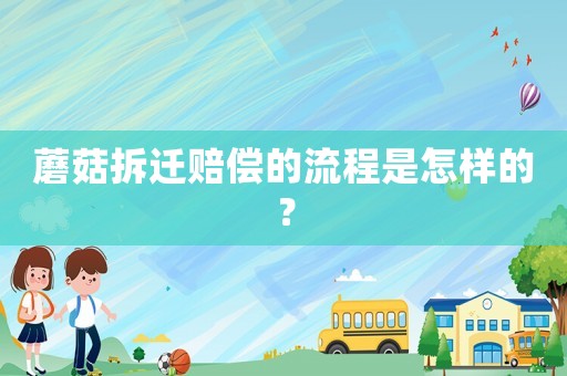 蘑菇拆遷賠償?shù)牧鞒淌窃鯓拥模? title=