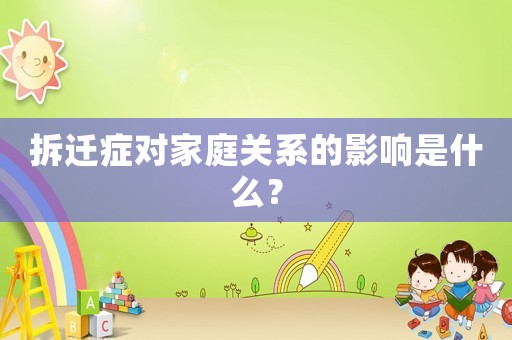 拆遷癥對家庭關(guān)系的影響是什么？