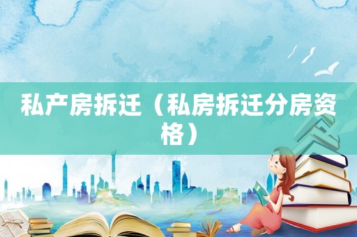 私產(chǎn)房拆遷（私房拆遷分房資格）