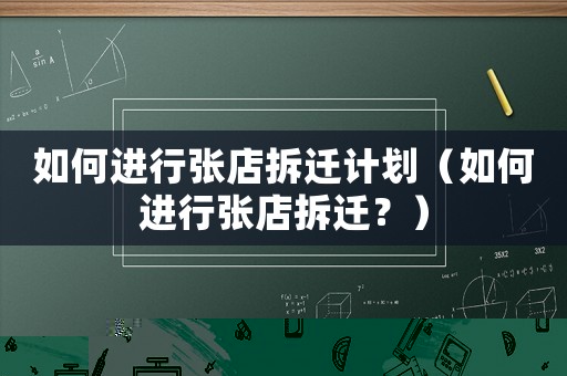 如何進(jìn)行張店拆遷計(jì)劃（如何進(jìn)行張店拆遷？）