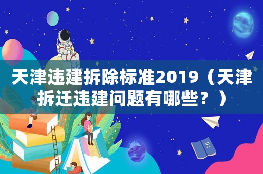 天津違建拆除標(biāo)準(zhǔn)2019（天津拆遷違建問題有哪些？）