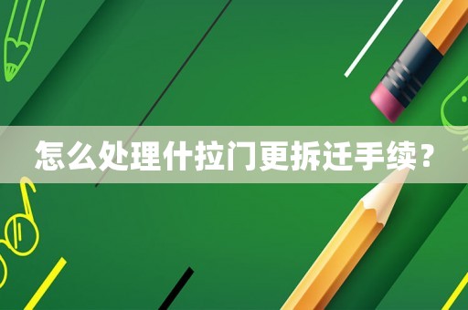 怎么處理什拉門(mén)更拆遷手續(xù)？