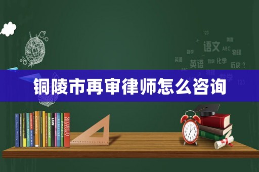 銅陵市再審律師怎么咨詢