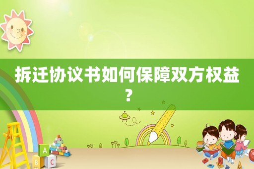 拆遷協(xié)議書如何保障雙方權益？