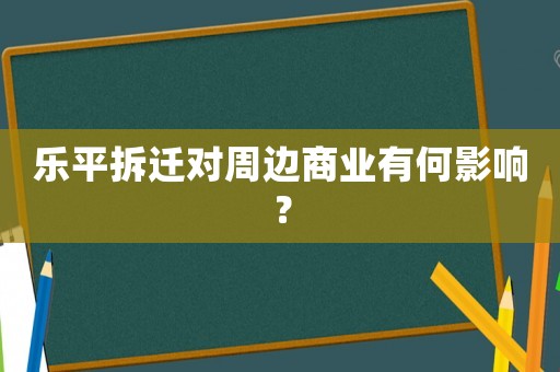 樂平拆遷對(duì)周邊商業(yè)有何影響？