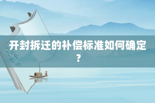 開封拆遷的補償標準如何確定？