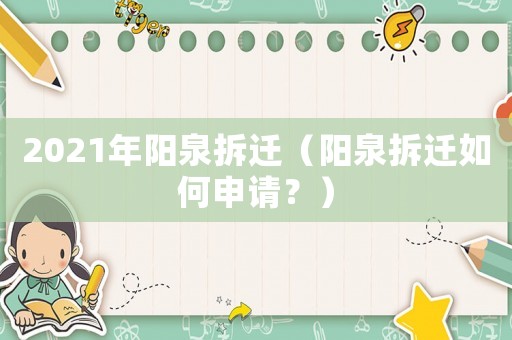 2021年陽(yáng)泉拆遷（陽(yáng)泉拆遷如何申請(qǐng)？）