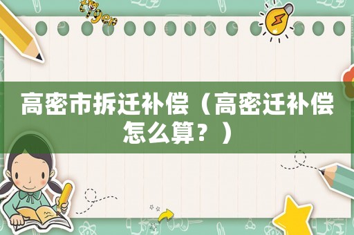 高密市拆遷補(bǔ)償（高密遷補(bǔ)償怎么算？）