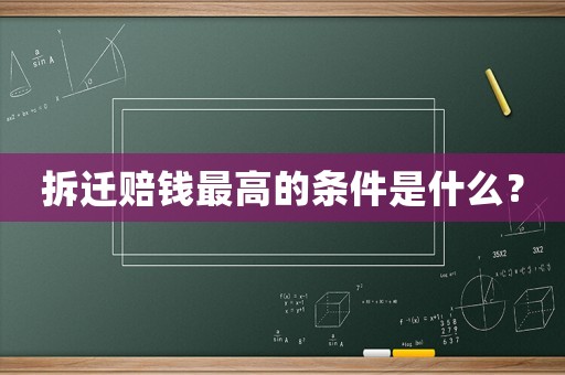 拆遷賠錢(qián)最高的條件是什么？