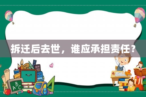 拆遷后去世，誰應(yīng)承擔(dān)責(zé)任？