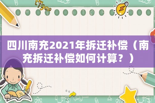 四川南充2021年拆遷補(bǔ)償（南充拆遷補(bǔ)償如何計(jì)算？）