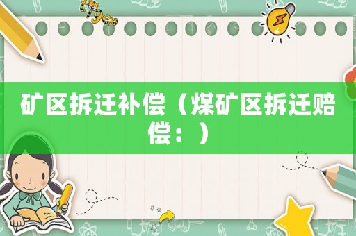 礦區(qū)拆遷補(bǔ)償（煤礦區(qū)拆遷賠償：）