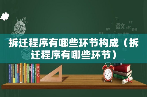 拆遷程序有哪些環(huán)節(jié)構(gòu)成（拆遷程序有哪些環(huán)節(jié)）