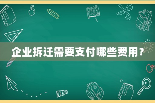 企業(yè)拆遷需要支付哪些費用？