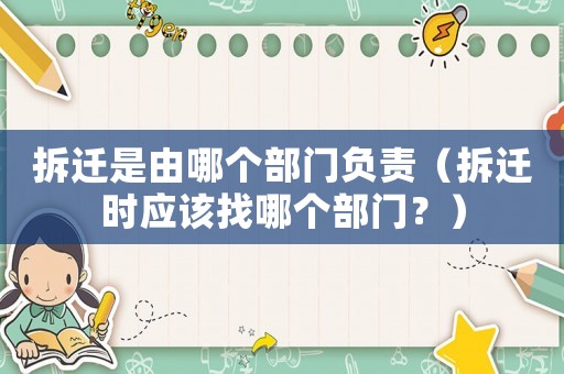 拆遷是由哪個部門負(fù)責(zé)（拆遷時應(yīng)該找哪個部門？）