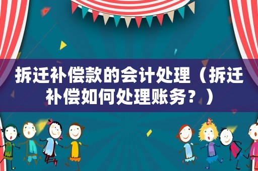 拆遷補償款的會計處理（拆遷補償如何處理賬務？）