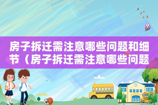 房子拆遷需注意哪些問(wèn)題和細(xì)節(jié)（房子拆遷需注意哪些問(wèn)題？）