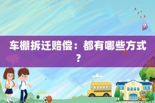車棚拆遷賠償：都有哪些方式？