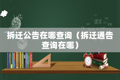 拆遷公告在哪查詢(xún)（拆遷通告查詢(xún)?cè)谀模? title=