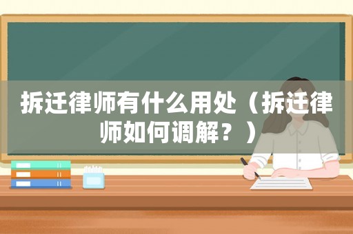 拆遷律師有什么用處（拆遷律師如何調(diào)解？）