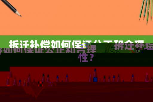拆遷補(bǔ)償如何保證公正和合理性？