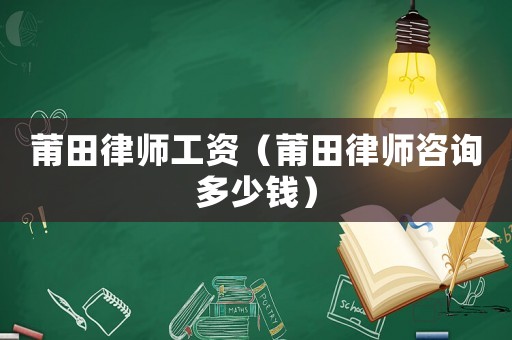 莆田律師工資（莆田律師咨詢多少錢）