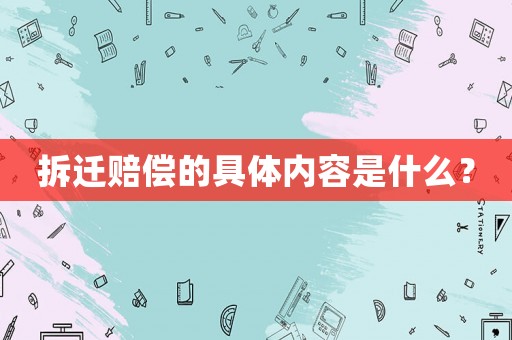 拆遷賠償?shù)木唧w內(nèi)容是什么？