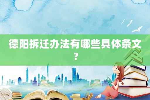 德陽(yáng)拆遷辦法有哪些具體條文？