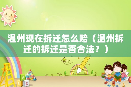 溫州現(xiàn)在拆遷怎么賠（溫州拆遷的拆遷是否合法？）