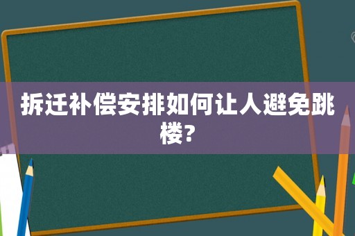 拆遷補(bǔ)償安排如何讓人避免跳樓?