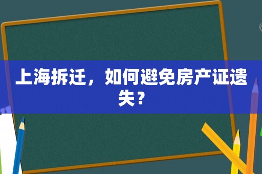 上海拆遷，如何避免房產(chǎn)證遺失？