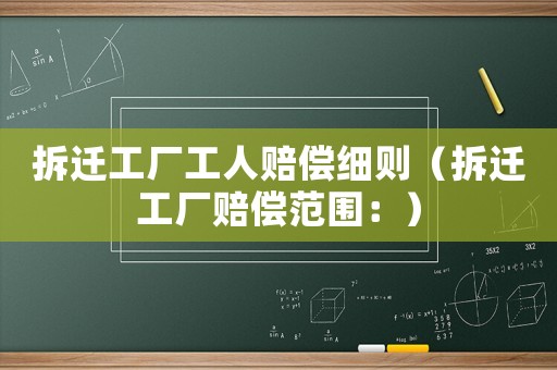 拆遷工廠工人賠償細(xì)則（拆遷工廠賠償范圍：）